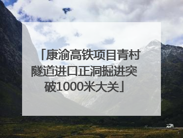 康渝高铁项目青村隧道进口正洞掘进突破1000米大关