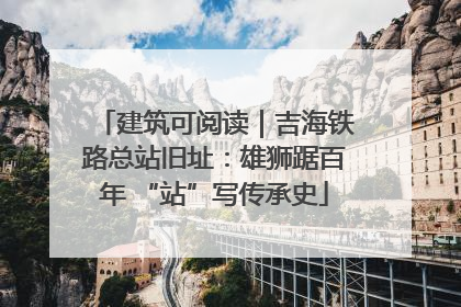建筑可阅读｜吉海铁路总站旧址：雄狮踞百年 “站”写传承史