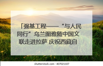 强基工程——“与人民同行”乌兰图雅随中国文联走进拉萨 庆祝西藏自治区成立60周年