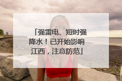 强雷电、短时强降水！已开始影响江西，注意防范