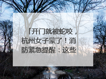 开门就被蛇咬，杭州女子蒙了！消防紧急提醒：这些方法都不靠谱！