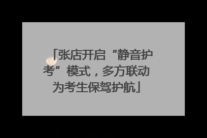 张店开启“静音护考”模式，多方联动为考生保驾护航
