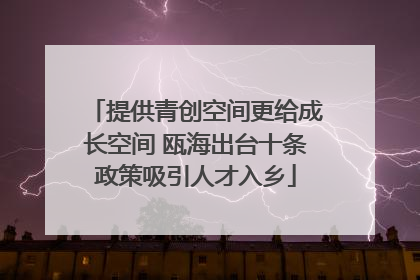 提供青创空间更给成长空间 瓯海出台十条政策吸引人才入乡