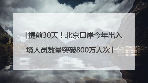 提前30天！北京口岸今年出入境人员数量突破800万人次