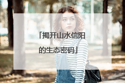 揭开山水信阳的生态密码
