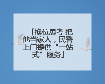 换位思考 把他当家人，民警上门提供“一站式”服务