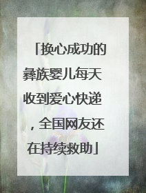 换心成功的彝族婴儿每天收到爱心快递，全国网友还在持续救助