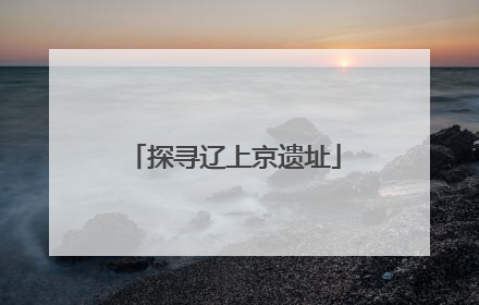 探寻辽上京遗址