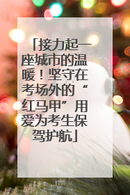 接力起一座城市的温暖！坚守在考场外的“红马甲”用爱为考生保驾护航