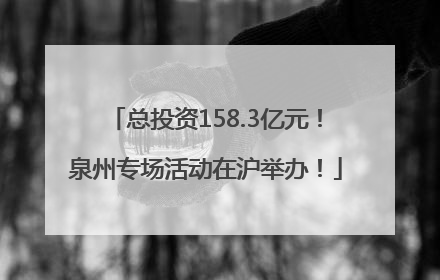 总投资158.3亿元！泉州专场活动在沪举办！