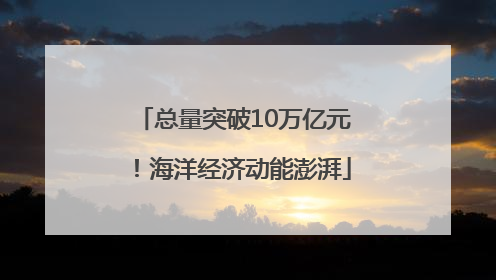 总量突破10万亿元！海洋经济动能澎湃