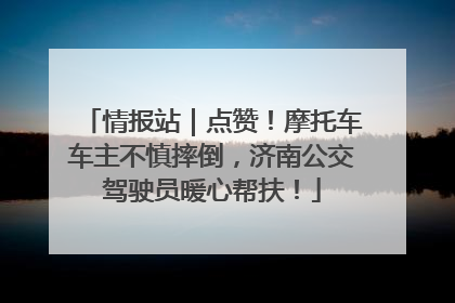 情报站｜点赞！摩托车车主不慎摔倒，济南公交驾驶员暖心帮扶！