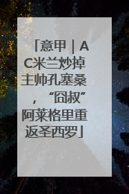 意甲｜AC米兰炒掉主帅孔塞桑，“囧叔”阿莱格里重返圣西罗