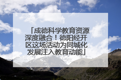 成德科学教育资源深度融合！德阳经开区这场活动为同城化发展注入教育动能