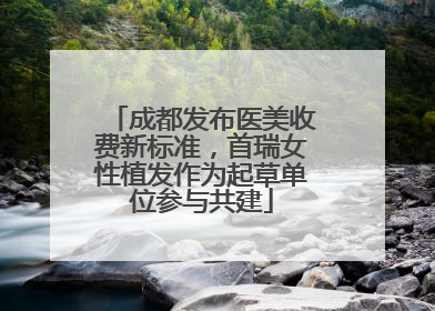 成都发布医美收费新标准，首瑞女性植发作为起草单位参与共建