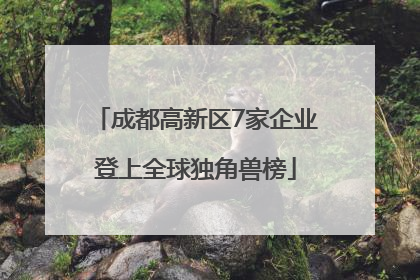 成都高新区7家企业登上全球独角兽榜