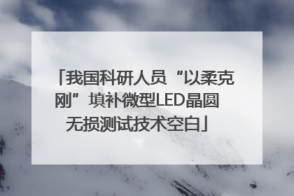 我国科研人员“以柔克刚”填补微型LED晶圆无损测试技术空白