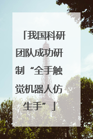 我国科研团队成功研制“全手触觉机器人仿生手”