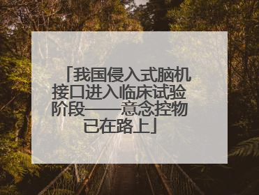 我国侵入式脑机接口进入临床试验阶段——意念控物已在路上