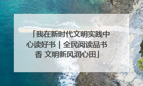我在新时代文明实践中心读好书｜全民阅读品书香 文明新风润心田