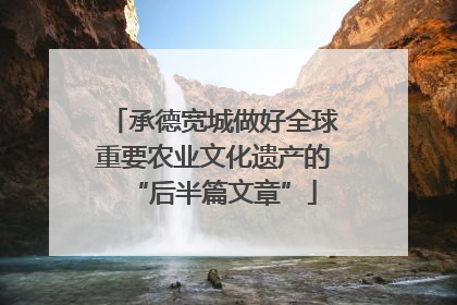 承德宽城做好全球重要农业文化遗产的“后半篇文章”