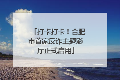 打卡打卡！合肥市首家反诈主题影厅正式启用