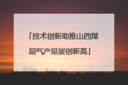 技术创新助推山西煤层气产量屡创新高