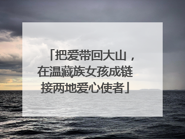 把爱带回大山，在温藏族女孩成链接两地爱心使者
