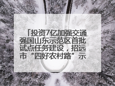 投资7亿加强交通强国山东示范区首批试点任务建设，招远市“四好农村路”示范环线为乡村振兴“开路”