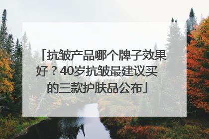 抗皱产品哪个牌子效果好？40岁抗皱最建议买的三款护肤品公布