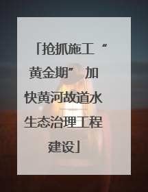 抢抓施工“黄金期” 加快黄河故道水生态治理工程建设