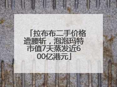 拉布布二手价格遭腰斩，泡泡玛特市值7天蒸发近600亿港元