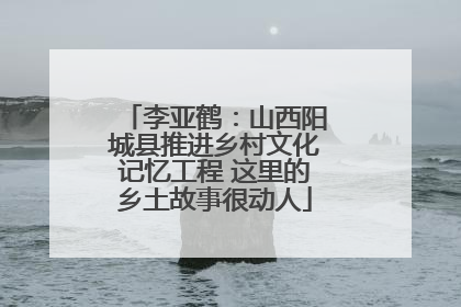 李亚鹤：山西阳城县推进乡村文化记忆工程 这里的乡土故事很动人