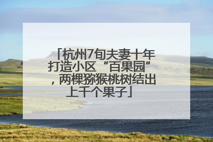 杭州7旬夫妻十年打造小区“百果园”，两棵猕猴桃树结出上千个果子