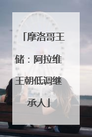 摩洛哥王储：阿拉维王朝低调继承人