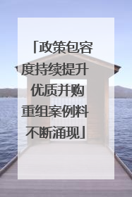 政策包容度持续提升 优质并购重组案例料不断涌现