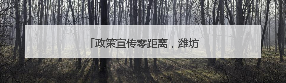 政策宣传零距离，潍坊潍城帮扶救助暖人心