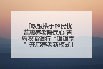 政银携手解民忧 普惠养老暖民心 青岛农商银行“银银享”开启养老新模式