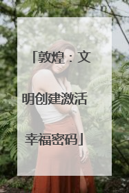 敦煌：文明创建激活幸福密码