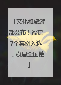 文化和旅游部公布！福建7个案例入选，稳居全国第一