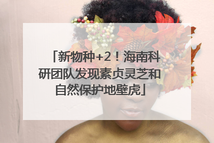 新物种+2！海南科研团队发现素贞灵芝和自然保护地壁虎