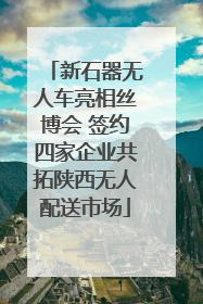 新石器无人车亮相丝博会 签约四家企业共拓陕西无人配送市场