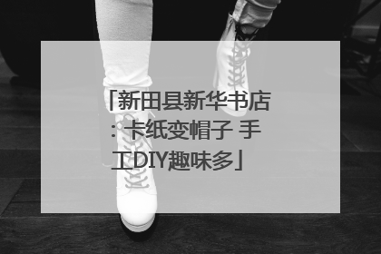 新田县新华书店：卡纸变帽子 手工DIY趣味多