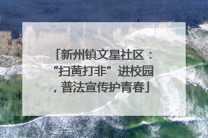 新州镇文星社区：“扫黄打非”进校园，普法宣传护青春