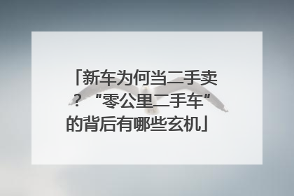 新车为何当二手卖？“零公里二手车”的背后有哪些玄机