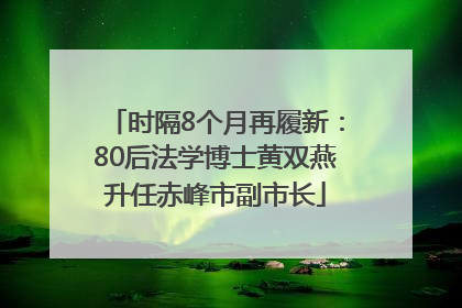 时隔8个月再履新：80后法学博士黄双燕升任赤峰市副市长