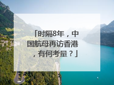 时隔8年，中国航母再访香港，有何考量？