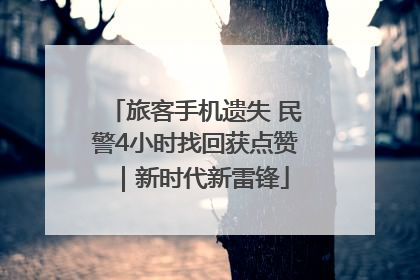 旅客手机遗失 民警4小时找回获点赞｜新时代新雷锋