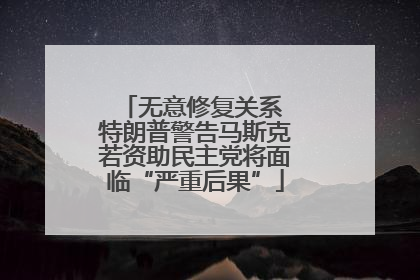 无意修复关系 特朗普警告马斯克若资助民主党将面临“严重后果”