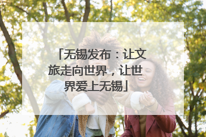 无锡发布：让文旅走向世界，让世界爱上无锡